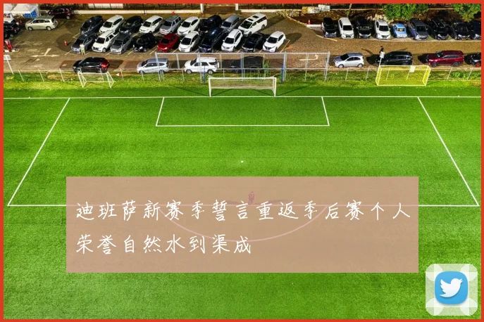迪班萨新赛季誓言重返季后赛个人荣誉自然水到渠成